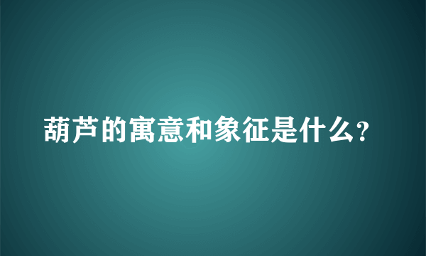 葫芦的寓意和象征是什么？