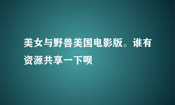 美女与野兽美国电影版。谁有资源共享一下呗