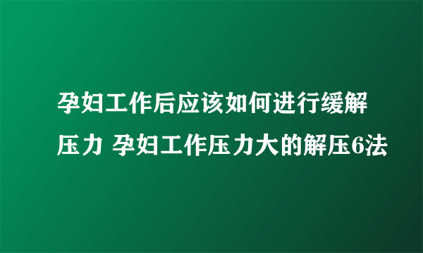 孕妇工作后应该如何进行缓解压力 孕妇工作压力大的解压6法