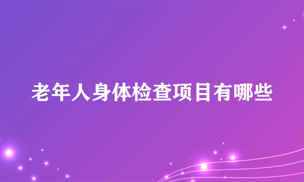 老年人身体检查项目有哪些