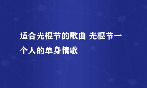 适合光棍节的歌曲 光棍节一个人的单身情歌