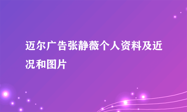 迈尔广告张静薇个人资料及近况和图片