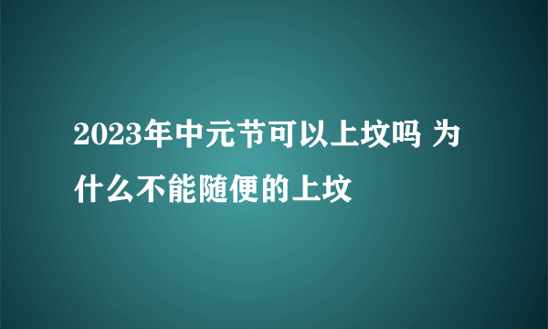 2023年中元节可以上坟吗 为什么不能随便的上坟