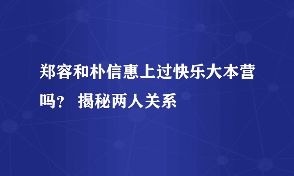 郑容和朴信惠上过快乐大本营吗？ 揭秘两人关系