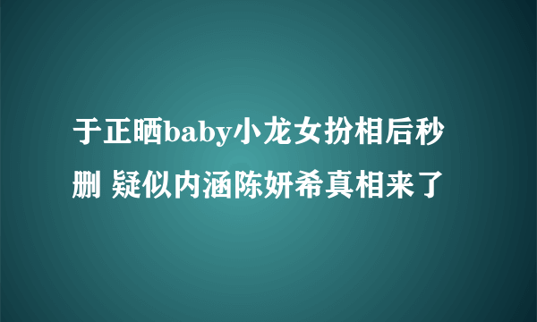 于正晒baby小龙女扮相后秒删 疑似内涵陈妍希真相来了