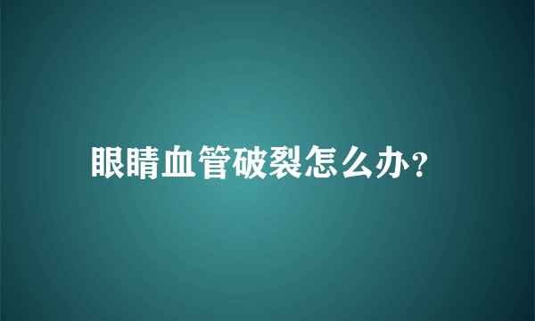 眼睛血管破裂怎么办？