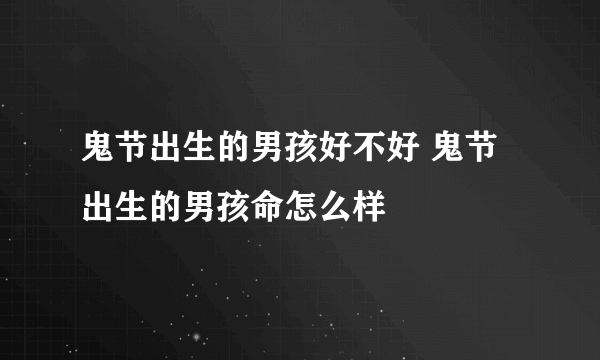 鬼节出生的男孩好不好 鬼节出生的男孩命怎么样