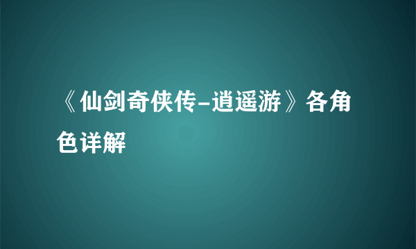 《仙剑奇侠传-逍遥游》各角色详解