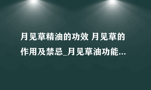 月见草精油的功效 月见草的作用及禁忌_月见草油功能_月见草的功效和作用