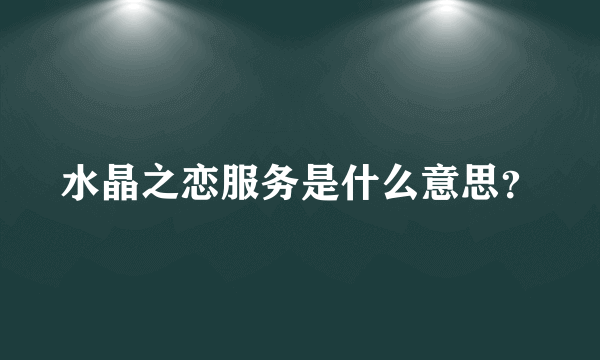 水晶之恋服务是什么意思？