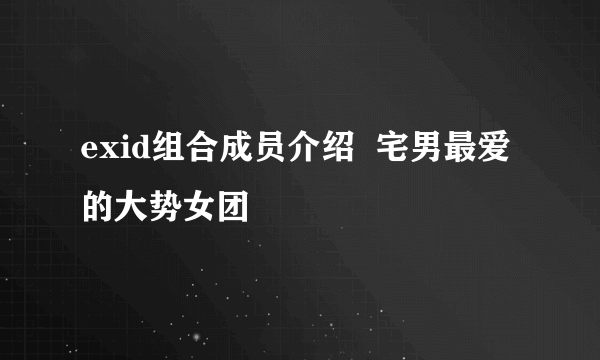 exid组合成员介绍  宅男最爱的大势女团