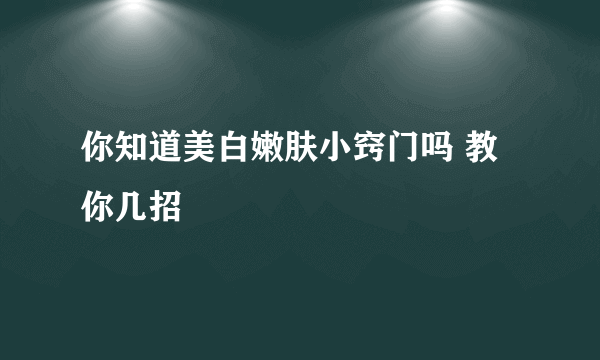 你知道美白嫩肤小窍门吗 教你几招