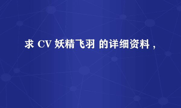 求 CV 妖精飞羽 的详细资料 ,