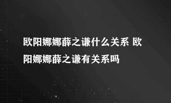 欧阳娜娜薛之谦什么关系 欧阳娜娜薛之谦有关系吗