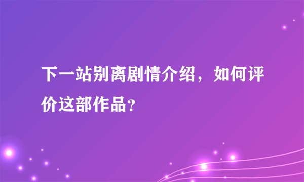 下一站别离剧情介绍，如何评价这部作品？