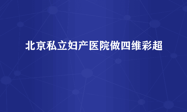 北京私立妇产医院做四维彩超