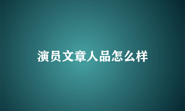 演员文章人品怎么样