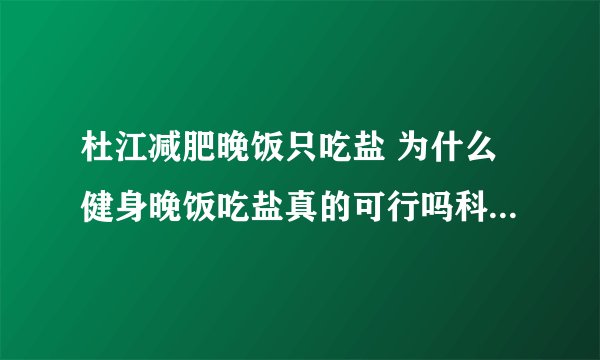 杜江减肥晚饭只吃盐 为什么健身晚饭吃盐真的可行吗科学有效吗