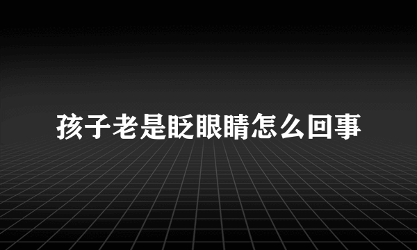 孩子老是眨眼睛怎么回事