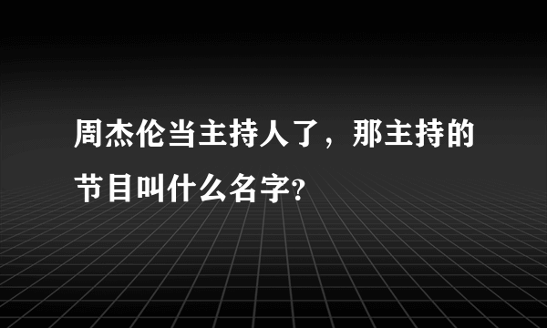 周杰伦当主持人了，那主持的节目叫什么名字？