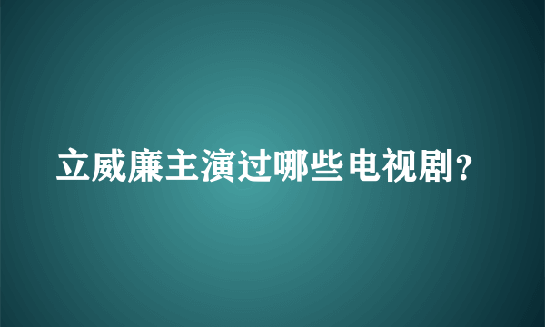 立威廉主演过哪些电视剧？