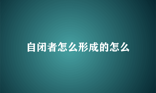 自闭者怎么形成的怎么