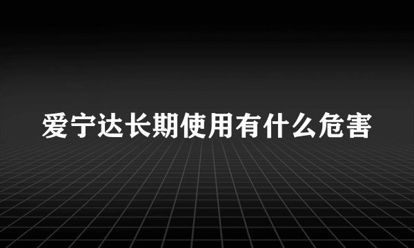 爱宁达长期使用有什么危害