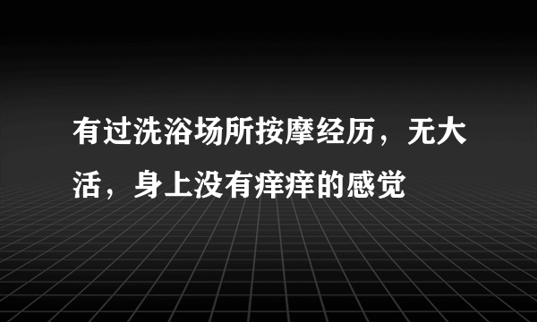 有过洗浴场所按摩经历，无大活，身上没有痒痒的感觉