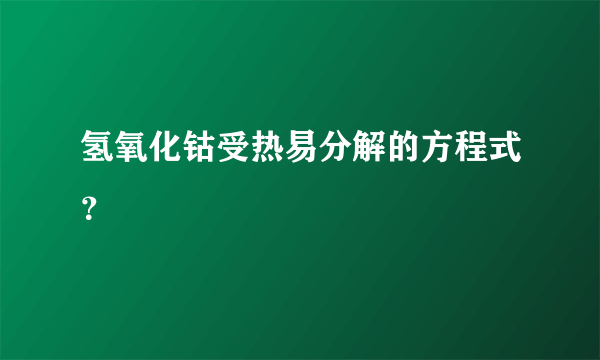 氢氧化钴受热易分解的方程式？