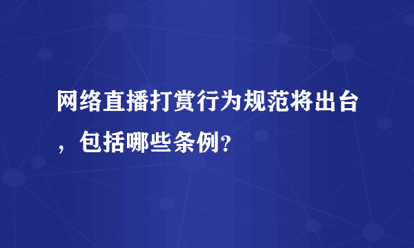 网络直播打赏行为规范将出台，包括哪些条例？