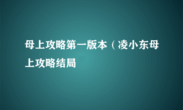 母上攻略第一版本（凌小东母上攻略结局