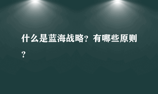 什么是蓝海战略？有哪些原则？