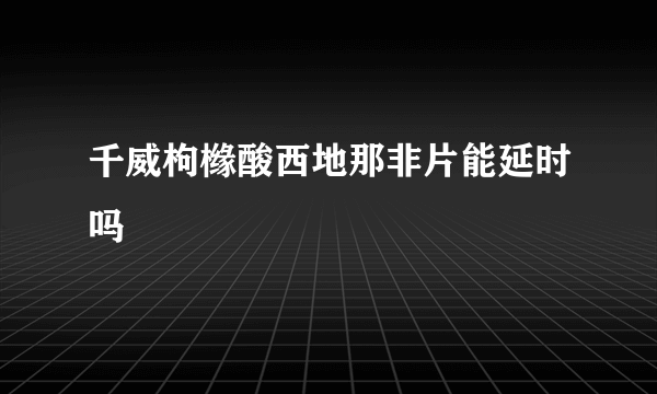 千威枸橼酸西地那非片能延时吗