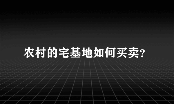 农村的宅基地如何买卖？