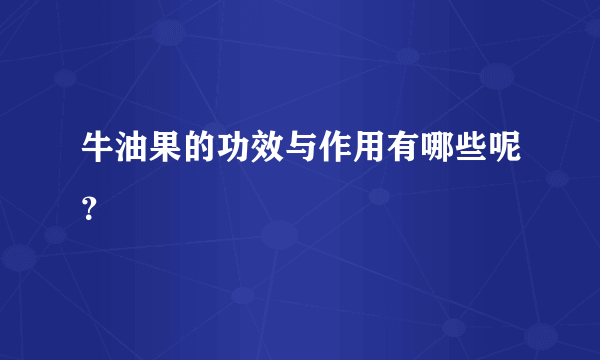 牛油果的功效与作用有哪些呢？