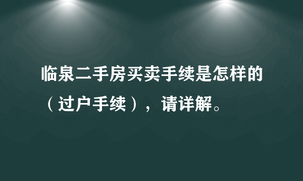 临泉二手房买卖手续是怎样的（过户手续），请详解。