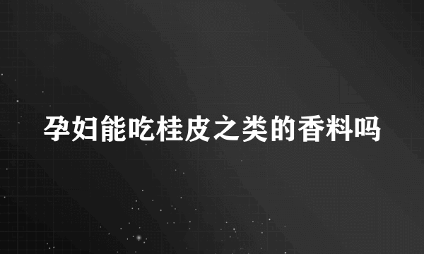 孕妇能吃桂皮之类的香料吗