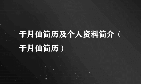 于月仙简历及个人资料简介（于月仙简历）