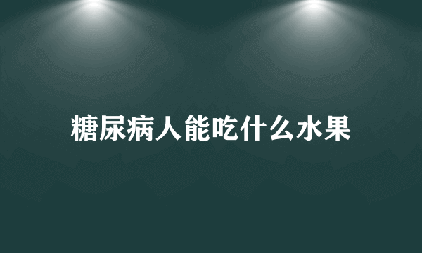 糖尿病人能吃什么水果