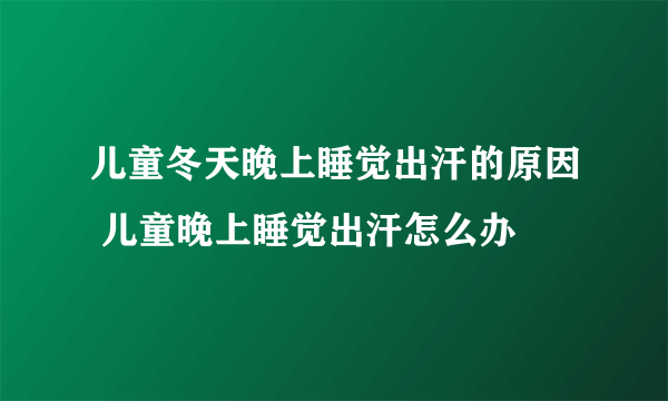 儿童冬天晚上睡觉出汗的原因 儿童晚上睡觉出汗怎么办