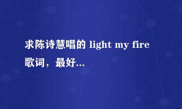 求陈诗慧唱的 light my fire歌词，最好有歌词翻译