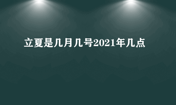 立夏是几月几号2021年几点