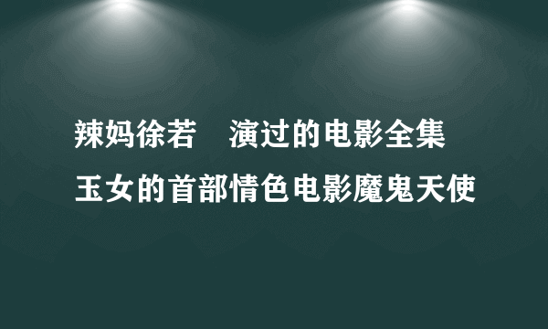 辣妈徐若瑄演过的电影全集 玉女的首部情色电影魔鬼天使