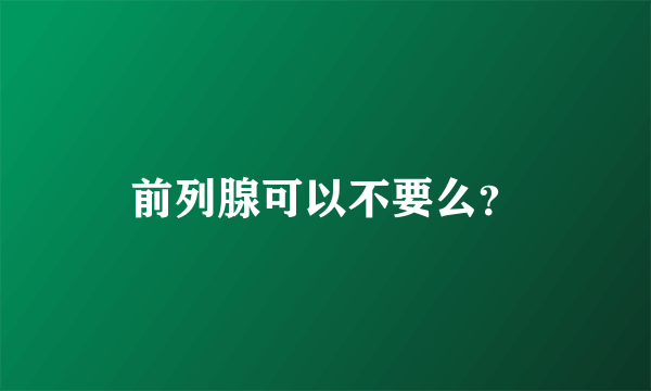 前列腺可以不要么？