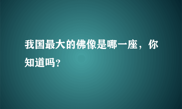 我国最大的佛像是哪一座，你知道吗？