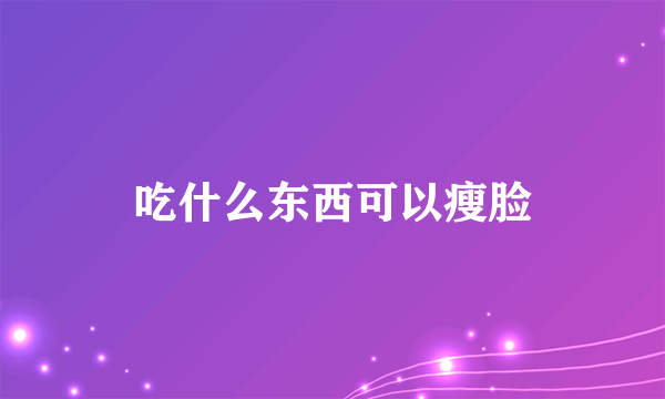 吃什么东西可以瘦脸