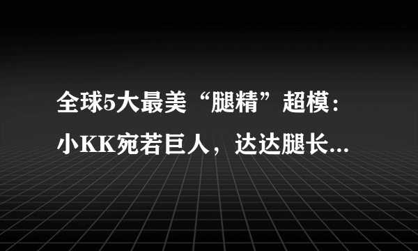 全球5大最美“腿精”超模：小KK宛若巨人，达达腿长逆天，而她腿精本精