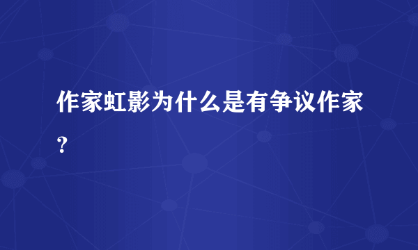 作家虹影为什么是有争议作家？