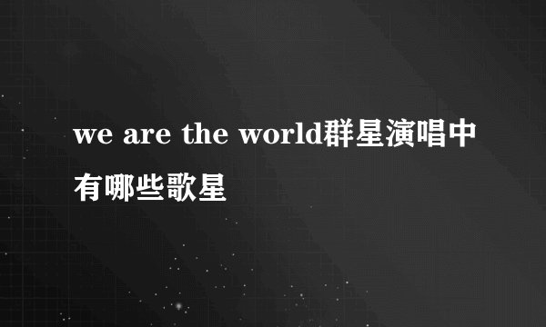 we are the world群星演唱中有哪些歌星