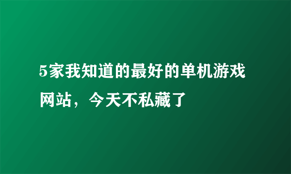 5家我知道的最好的单机游戏网站，今天不私藏了